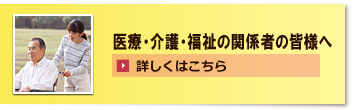 医療・介護・福祉の関係者の皆様へ