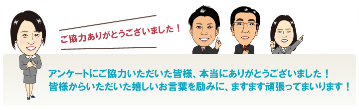 アンケートにご協力いただいた皆様、本当にありがとうございました！皆様からいただいた嬉しいお言葉を励みに、ますます頑張ってまいります！